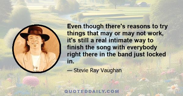 Even though there's reasons to try things that may or may not work, it's still a real intimate way to finish the song with everybody right there in the band just locked in.