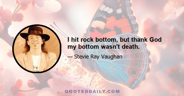 I hit rock bottom, but thank God my bottom wasn't death.