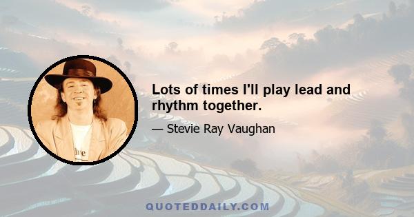 Lots of times I'll play lead and rhythm together.