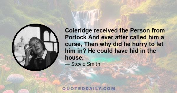 Coleridge received the Person from Porlock And ever after called him a curse, Then why did he hurry to let him in? He could have hid in the house.