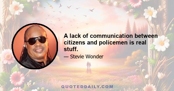 A lack of communication between citizens and policemen is real stuff.