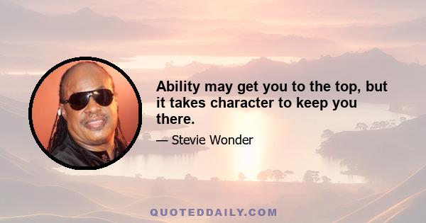 Ability may get you to the top, but it takes character to keep you there.