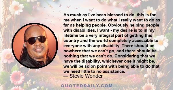 As much as I've been blessed to do, this is for me when I want to do what I really want to do as far as helping people. Obviously helping people with disabilities, I want - my desire is to in my lifetime be a very