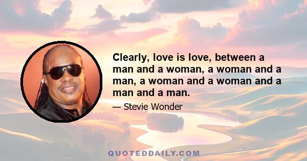 Clearly, love is love, between a man and a woman, a woman and a man, a woman and a woman and a man and a man.