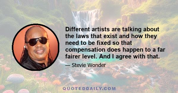 Different artists are talking about the laws that exist and how they need to be fixed so that compensation does happen to a far fairer level. And I agree with that.