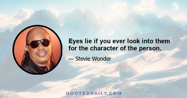 Eyes lie if you ever look into them for the character of the person.