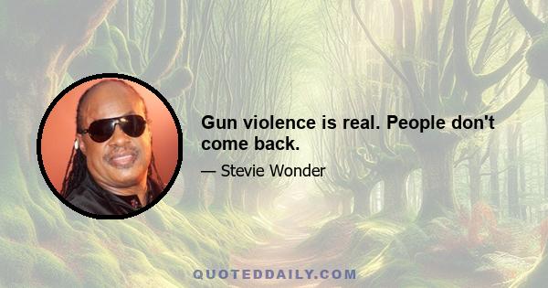 Gun violence is real. People don't come back.