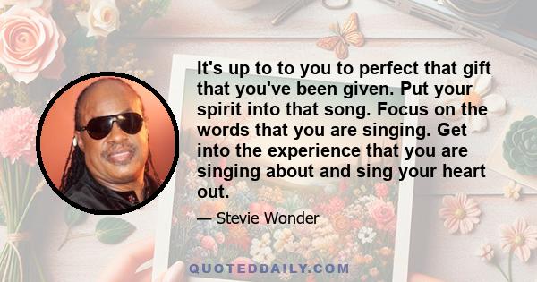 It's up to to you to perfect that gift that you've been given. Put your spirit into that song. Focus on the words that you are singing. Get into the experience that you are singing about and sing your heart out.