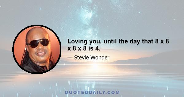 Loving you, until the day that 8 x 8 x 8 x 8 is 4.