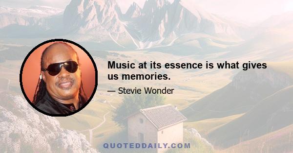 Music at its essence is what gives us memories.