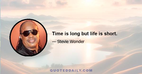 Time is long but life is short.