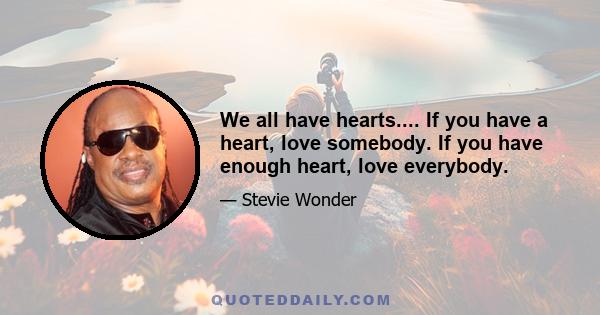 We all have hearts.... If you have a heart, love somebody. If you have enough heart, love everybody.