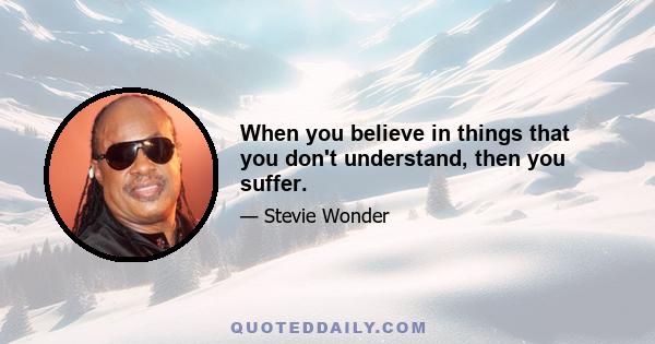 When you believe in things that you don't understand, then you suffer.