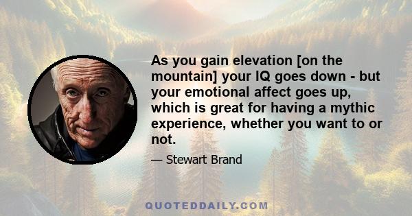 As you gain elevation [on the mountain] your IQ goes down - but your emotional affect goes up, which is great for having a mythic experience, whether you want to or not.