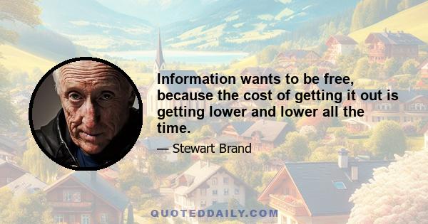 Information wants to be free, because the cost of getting it out is getting lower and lower all the time.