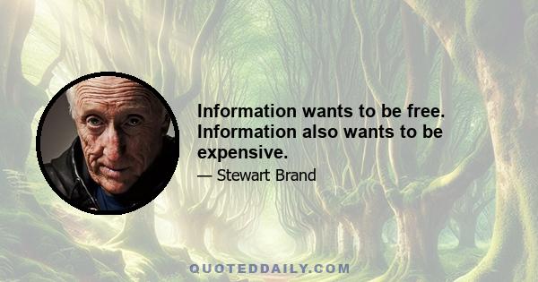 Information wants to be free. Information also wants to be expensive.