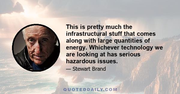 This is pretty much the infrastructural stuff that comes along with large quantities of energy. Whichever technology we are looking at has serious hazardous issues.