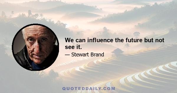 We can influence the future but not see it.