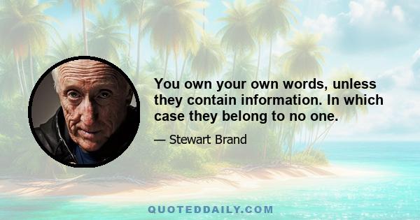 You own your own words, unless they contain information. In which case they belong to no one.