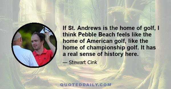 If St. Andrews is the home of golf, I think Pebble Beach feels like the home of American golf, like the home of championship golf. It has a real sense of history here.