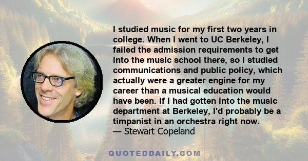 I studied music for my first two years in college. When I went to UC Berkeley, I failed the admission requirements to get into the music school there, so I studied communications and public policy, which actually were a 