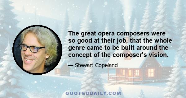 The great opera composers were so good at their job, that the whole genre came to be built around the concept of the composer's vision.