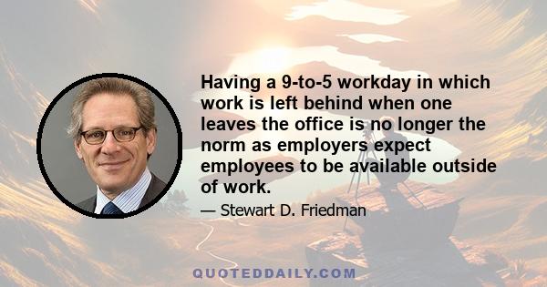 Having a 9-to-5 workday in which work is left behind when one leaves the office is no longer the norm as employers expect employees to be available outside of work.