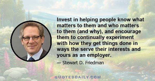 Invest in helping people know what matters to them and who matters to them (and why), and encourage them to continually experiment with how they get things done in ways the serve their interests and yours as an employer.