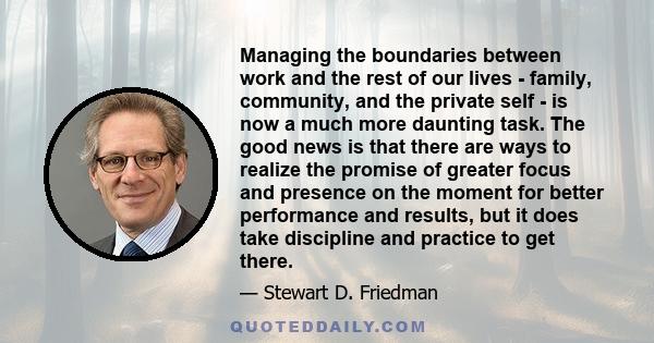 Managing the boundaries between work and the rest of our lives - family, community, and the private self - is now a much more daunting task. The good news is that there are ways to realize the promise of greater focus