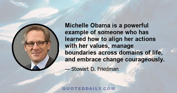 Michelle Obama is a powerful example of someone who has learned how to align her actions with her values, manage boundaries across domains of life, and embrace change courageously.