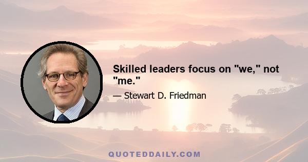 Skilled leaders focus on we, not me.