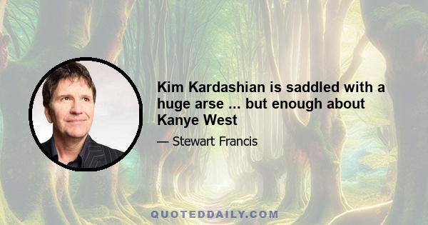 Kim Kardashian is saddled with a huge arse ... but enough about Kanye West