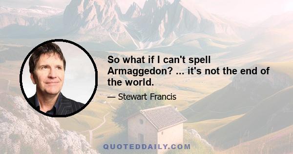 So what if I can't spell Armaggedon? ... it's not the end of the world.