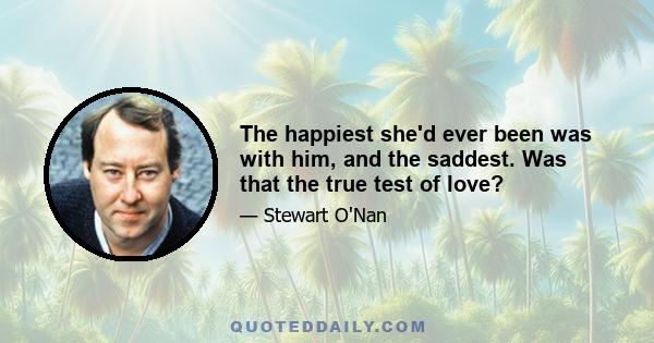 The happiest she'd ever been was with him, and the saddest. Was that the true test of love?