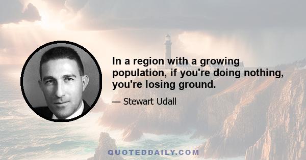 In a region with a growing population, if you're doing nothing, you're losing ground.