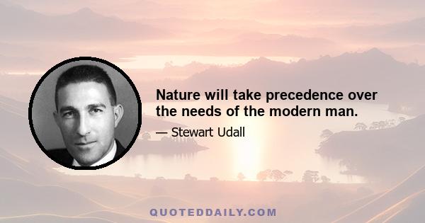 Nature will take precedence over the needs of the modern man.