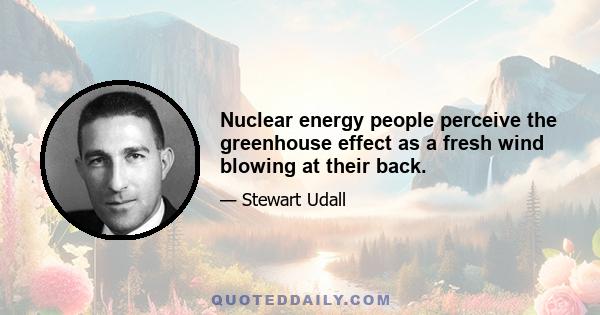 Nuclear energy people perceive the greenhouse effect as a fresh wind blowing at their back.