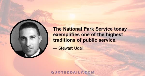 The National Park Service today exemplifies one of the highest traditions of public service.