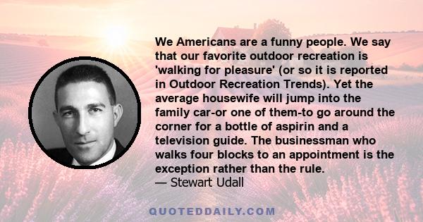 We Americans are a funny people. We say that our favorite outdoor recreation is 'walking for pleasure' (or so it is reported in Outdoor Recreation Trends). Yet the average housewife will jump into the family car-or one