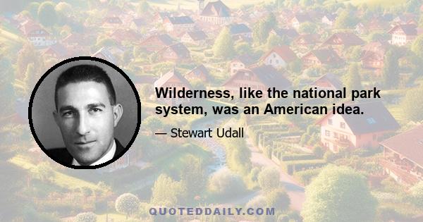 Wilderness, like the national park system, was an American idea.