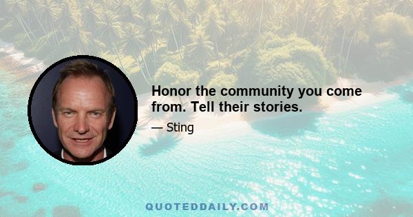 Honor the community you come from. Tell their stories.