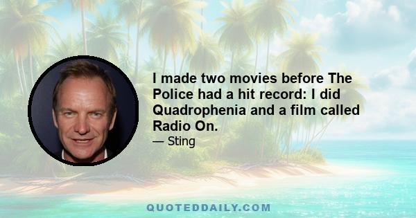 I made two movies before The Police had a hit record: I did Quadrophenia and a film called Radio On.