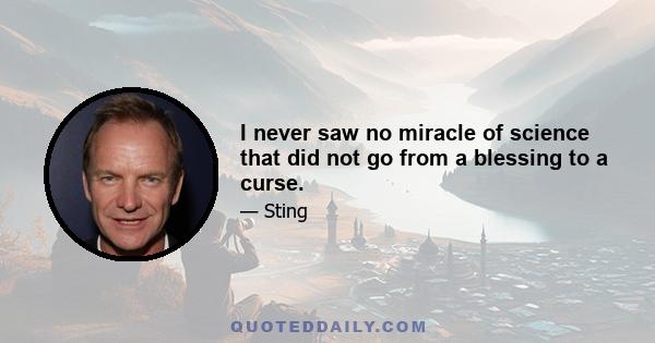 I never saw no miracle of science that did not go from a blessing to a curse.