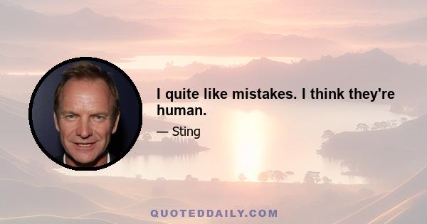 I quite like mistakes. I think they're human.