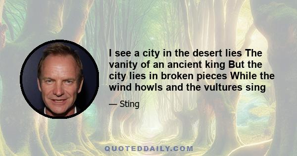 I see a city in the desert lies The vanity of an ancient king But the city lies in broken pieces While the wind howls and the vultures sing