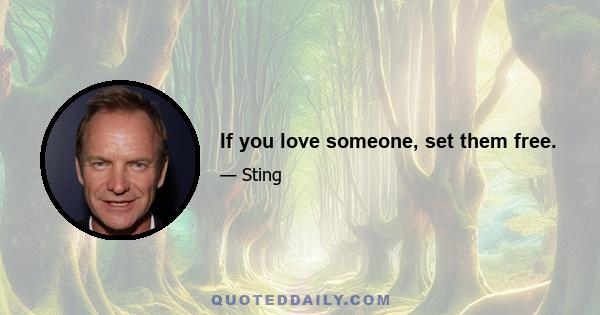 If you love someone, set them free.