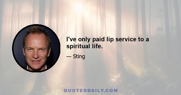 I've only paid lip service to a spiritual life.