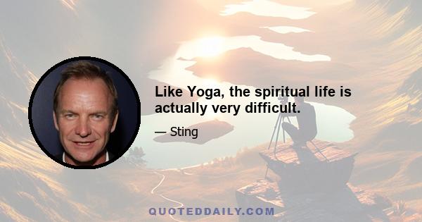 Like Yoga, the spiritual life is actually very difficult.