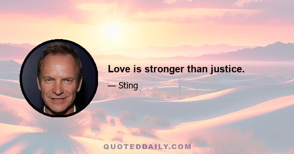 Love is stronger than justice.