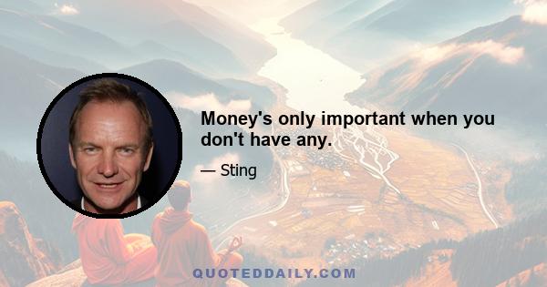 Money's only important when you don't have any.